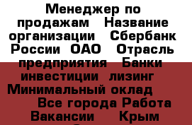 Менеджер по продажам › Название организации ­ Сбербанк России, ОАО › Отрасль предприятия ­ Банки, инвестиции, лизинг › Минимальный оклад ­ 24 000 - Все города Работа » Вакансии   . Крым,Судак